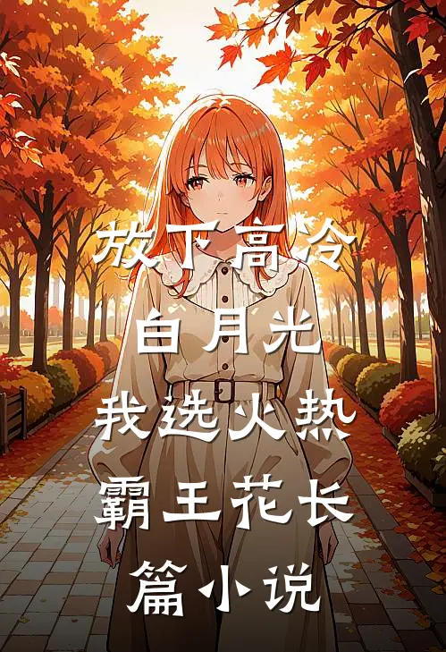 放下高冷白月光，我选火热霸王花长篇小说