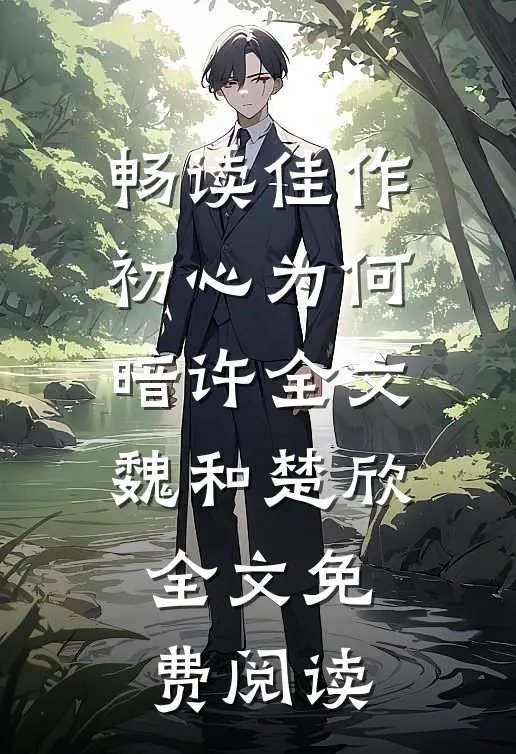 畅读佳作初心为何暗许全文魏和楚欣全文免费阅读