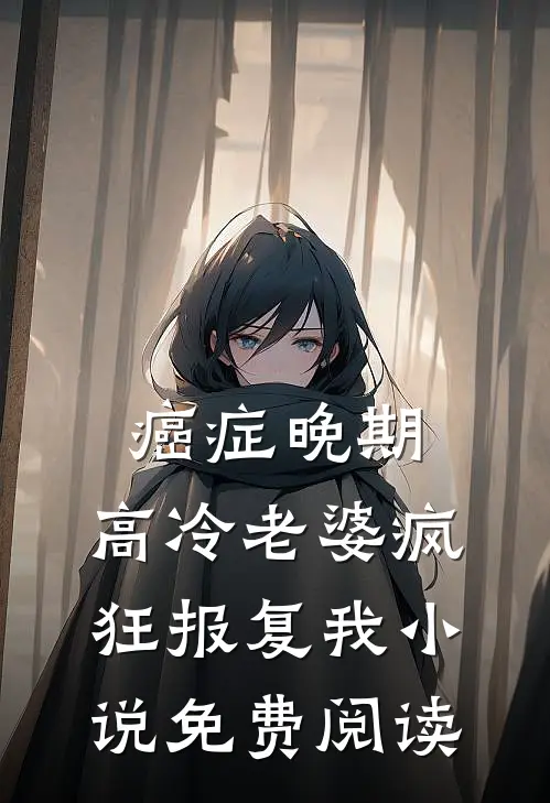 癌症晚期，高冷老婆疯狂报复我小说免费阅读