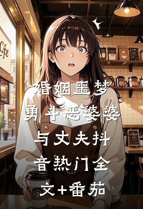 婚姻噩梦：勇斗恶婆婆与丈夫抖音热门全文+番茄