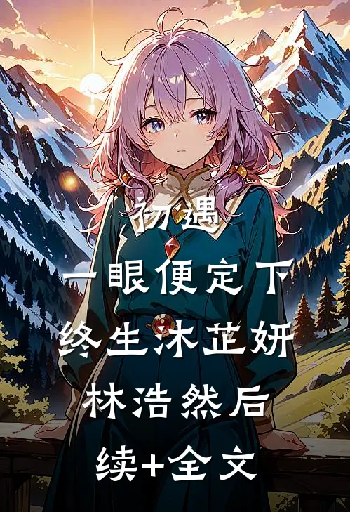 初遇：一眼便定下终生沐芷妍林浩然后续+全文