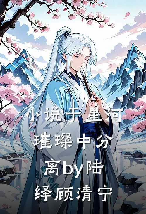 小说于星河璀璨中分离by陆绎顾清宁