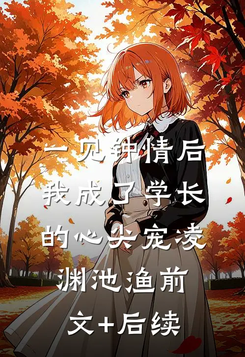 一见钟情后，我成了学长的心尖宠凌渊池渔前文+后续
