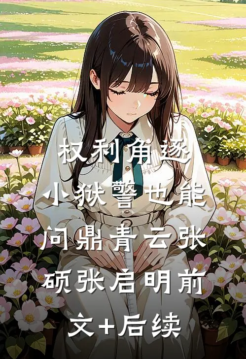 权利角逐：小狱警也能问鼎青云张硕张启明前文+后续
