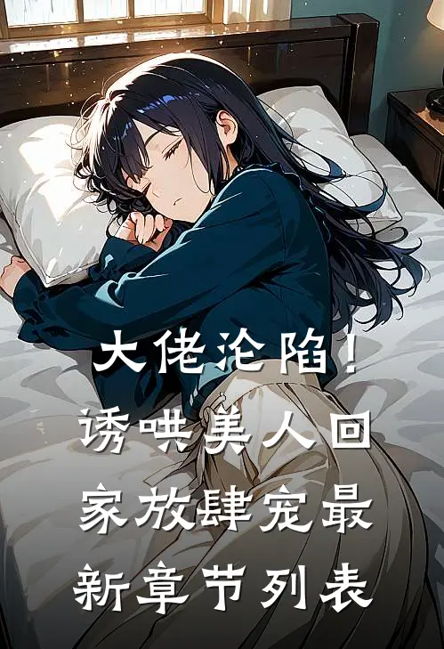 大佬沦陷！诱哄美人回家放肆宠最新章节列表