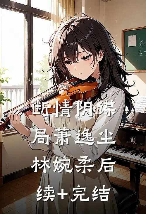 断情阴谋局萧逸尘林婉柔后续+完结