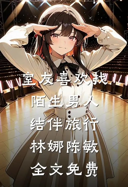 室友喜欢找陌生男人结伴旅行林娜陈敏全文免费