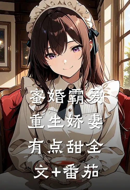 蜜婚霸爱：重生娇妻有点甜全文+番茄
