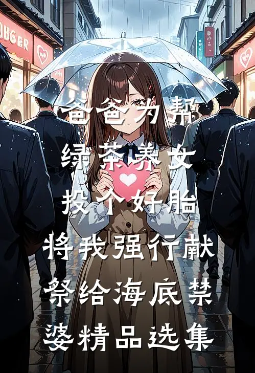 爸爸为帮绿茶养女投个好胎，将我强行献祭给海底禁婆精品选集
