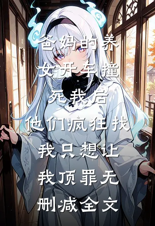 爸妈的养女开车撞死我后，他们疯狂找我只想让我顶罪无删减全文