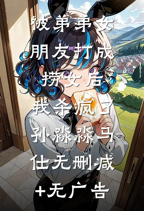 被弟弟女朋友打成捞女后，我杀疯了孙淼淼马仕无删减+无广告