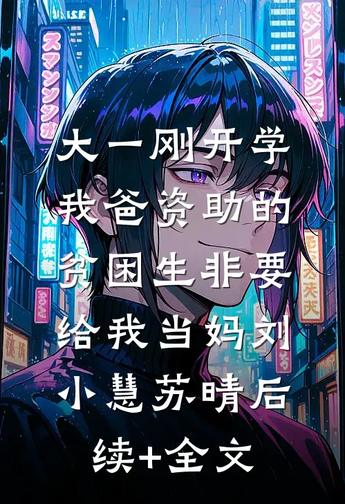 大一刚开学，我爸资助的贫困生非要给我当妈刘小慧苏晴后续+全文