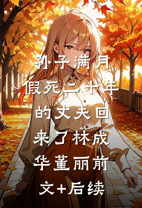 孙子满月，假死二十年的丈夫回来了林成华董丽前文+后续