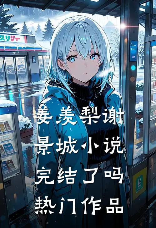 姜羡梨谢景城小说完结了吗热门作品