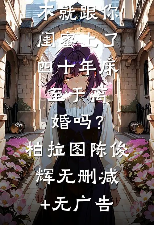 不就跟你闺蜜上了四十年床，至于离婚吗？柏拉图陈俊辉无删减+无广告