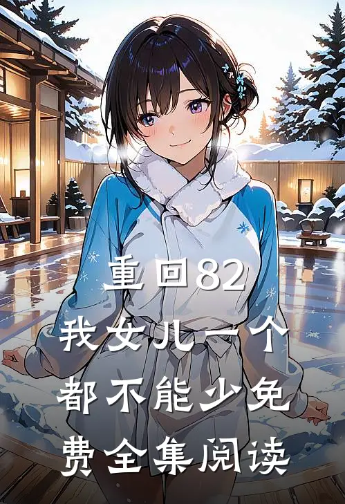 重回82:我女儿一个都不能少免费全集阅读