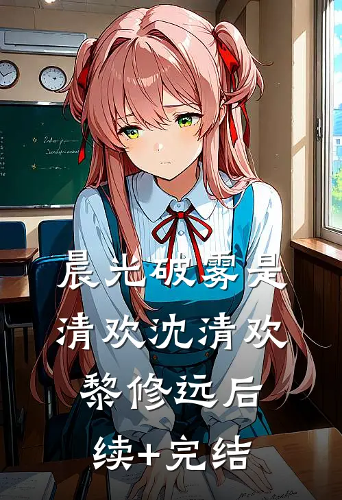 晨光破雾是清欢沈清欢黎修远后续+完结