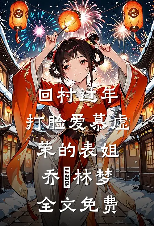 回村过年，打脸爱慕虚荣的表姐乔玥林梦全文免费