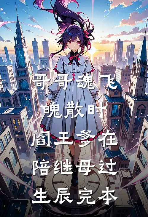 哥哥魂飞魄散时，阎王爹在陪继母过生辰完本