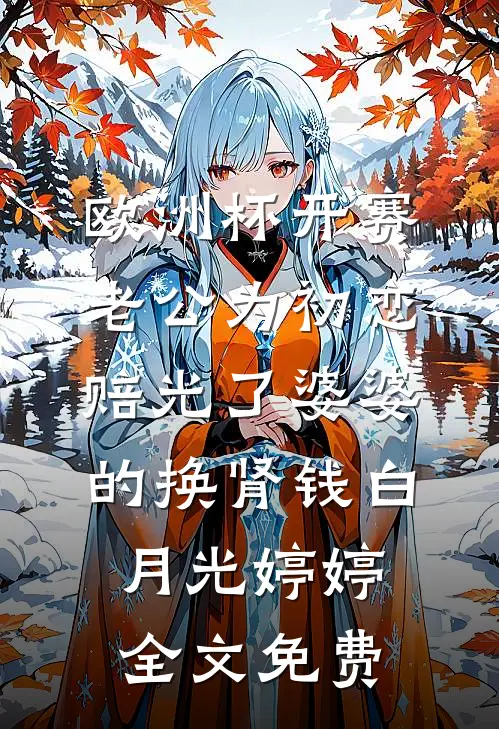 欧洲杯开赛，老公为初恋赔光了婆婆的换肾钱白月光婷婷全文免费