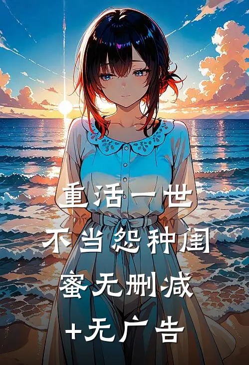 重活一世，不当怨种闺蜜无删减+无广告