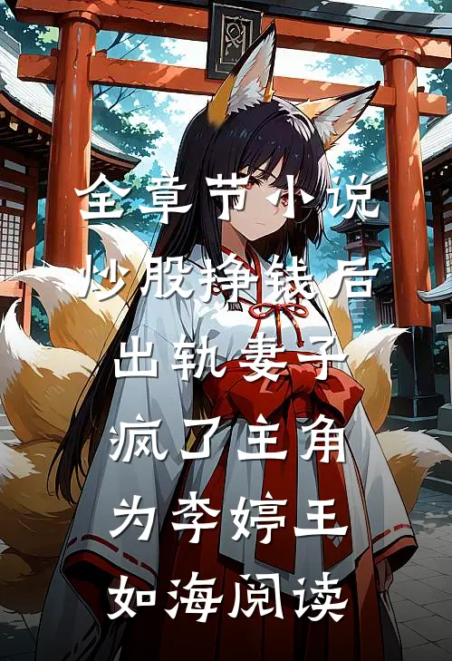 全章节小说炒股挣钱后，出轨妻子疯了主角为李婷王如海阅读