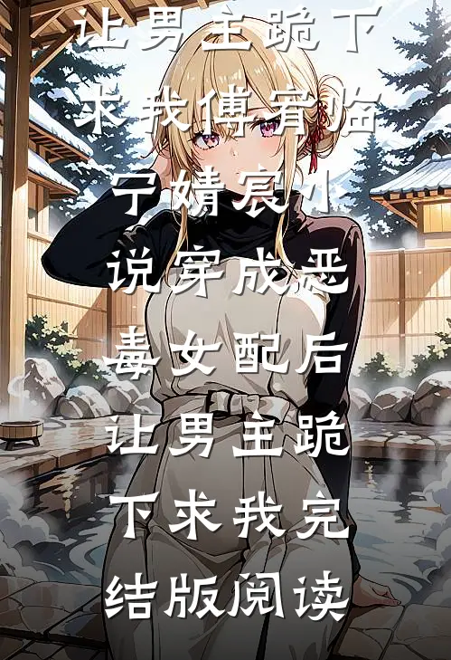 穿成恶毒女配后，让男主跪下求我傅宥临宁婧宸小说_穿成恶毒女配后，让男主跪下求我完结版阅读