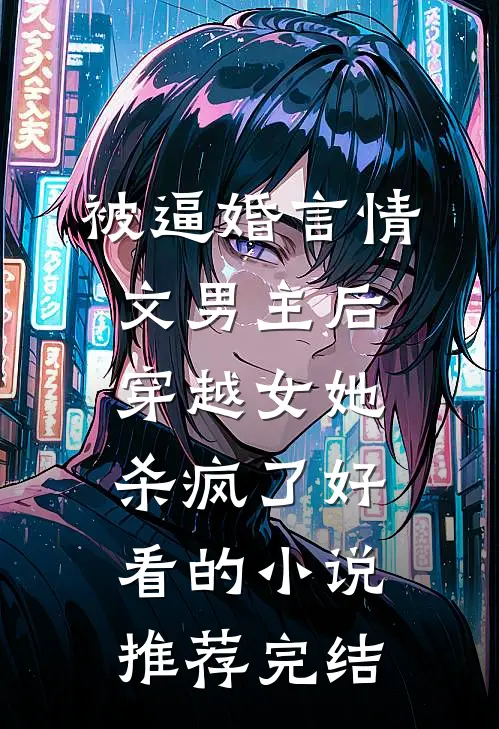 被逼婚言情文男主后，穿越女她杀疯了好看的小说推荐完结