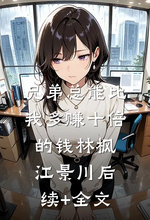 兄弟总能比我多赚十倍的钱林枫江景川后续+全文