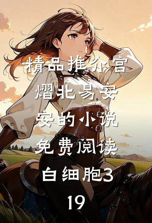 精品推介宫熠北易安安的小说免费阅读白细胞3,19