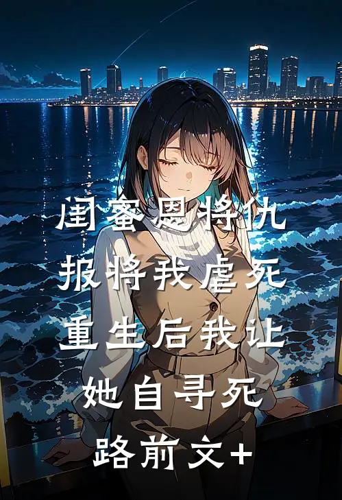 闺蜜恩将仇报将我虐死，重生后我让她自寻死路前文+