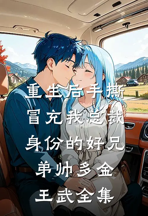 重生后手撕冒充我总裁身份的好兄弟帅多金王武 全集