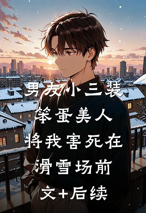 男友小三装笨蛋美人，将我害死在滑雪场前文+后续