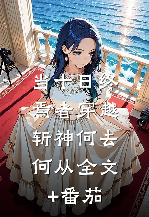 当十日终焉者穿越，斩神何去何从全文+番茄