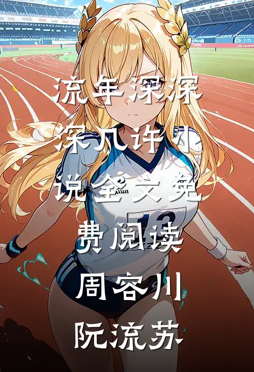流年深深深几许小说全文免费阅读周容川阮流苏