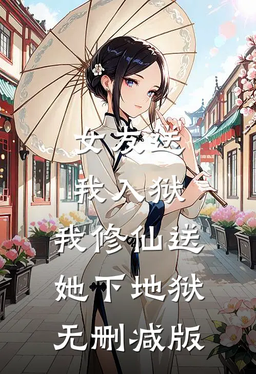 女友送我入狱，我修仙送她下地狱无删减版
