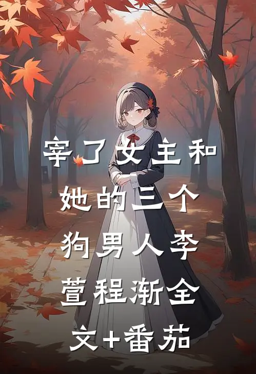 宰了女主和她的三个狗男人李萱程渐全文+番茄