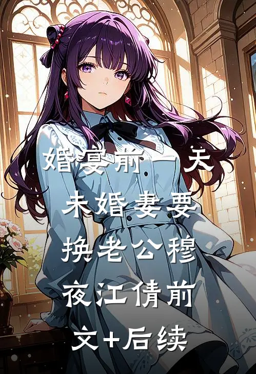 婚宴前一天，未婚妻要换老公穆夜江倩前文+后续