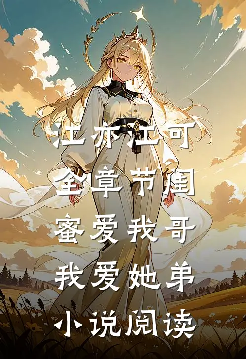 江亦江可全章节_闺蜜爱我哥，我爱她弟小说阅读
