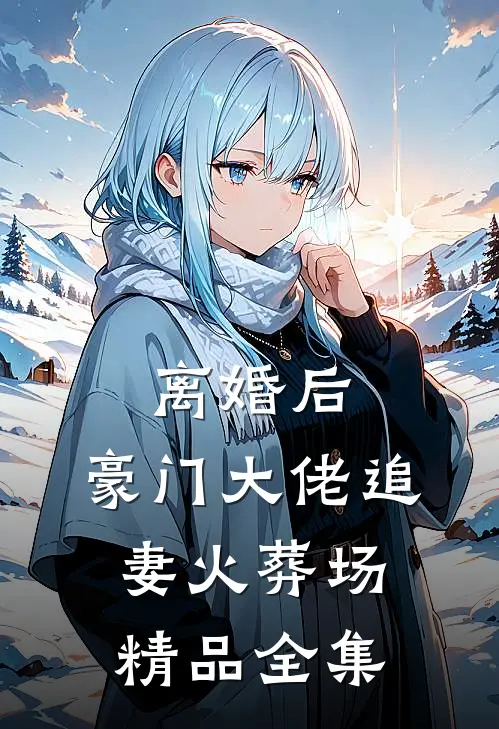 离婚后，豪门大佬追妻火葬场精品全集