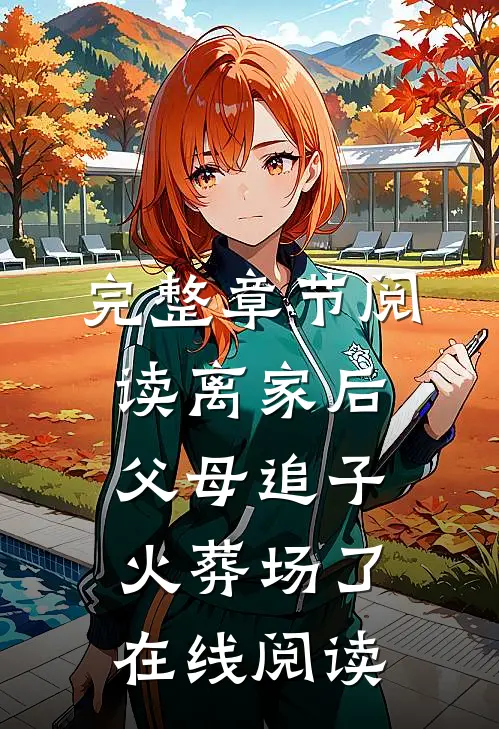 完整章节阅读离家后,父母追子火葬场了在线阅读