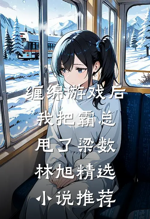 缠绵游戏后我把霸总甩了梁数林旭精选小说推荐