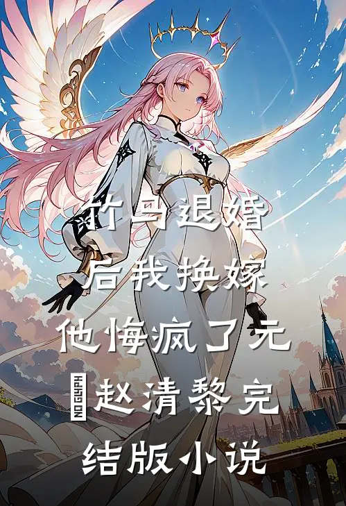 竹马退婚后我换嫁，他悔疯了元璟赵清黎完结版小说