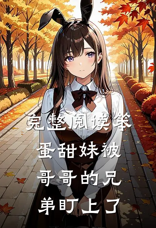 完整阅读笨蛋甜妹被哥哥的兄弟盯上了