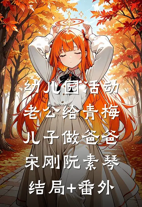 幼儿园活动，老公给青梅儿子做爸爸宋刚阮素琴结局+番外