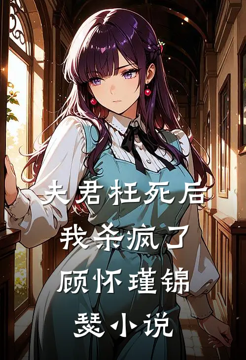 夫君枉死后，我杀疯了顾怀瑾锦瑟小说