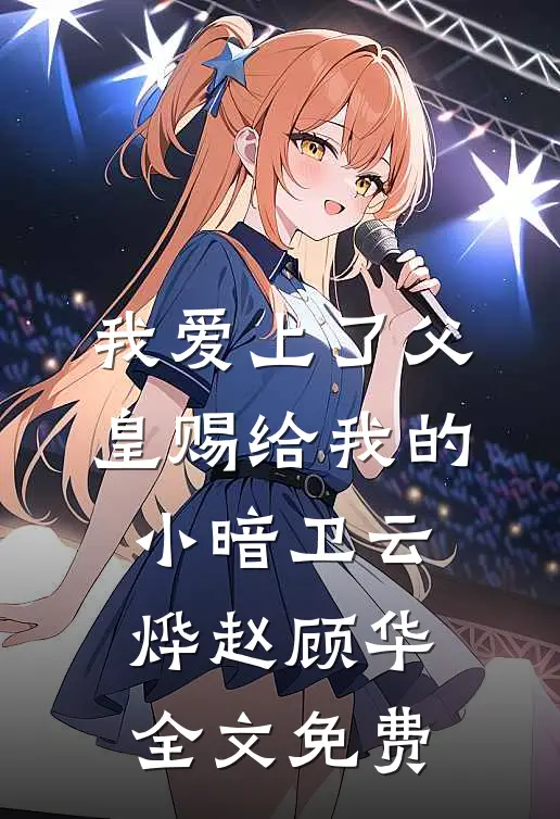 我爱上了父皇赐给我的小暗卫云烨赵顾华全文免费