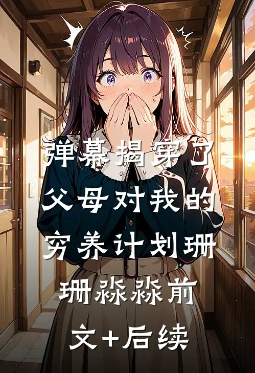 弹幕揭穿了父母对我的穷养计划珊珊淼淼前文+后续