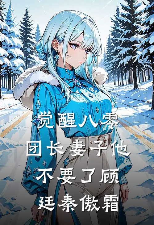 觉醒八零，团长妻子他不要了顾廷秦傲霜