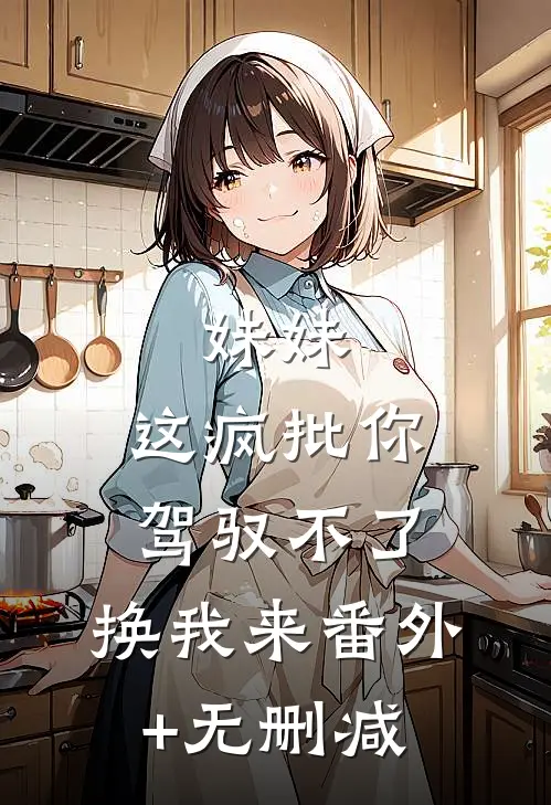 妹妹，这疯批你驾驭不了，换我来番外+无删减
